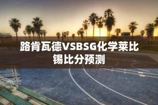 路肯瓦德VSBSG化学莱比锡比分预测