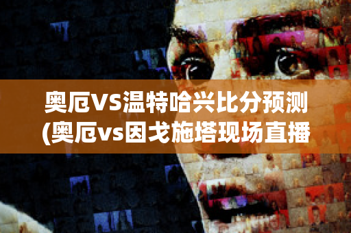 奥厄VS温特哈兴比分预测(奥厄vs因戈施塔现场直播)