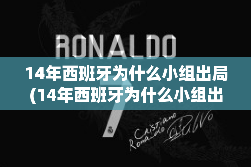 14年西班牙为什么小组出局(14年西班牙为什么小组出局了呢)