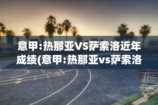 意甲:热那亚VS萨索洛近年成绩(意甲:热那亚vs萨索洛近年成绩)