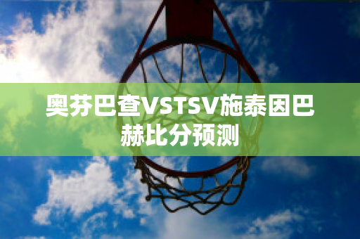 奥芬巴查VSTSV施泰因巴赫比分预测