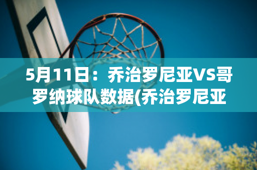 5月11日：乔治罗尼亚VS哥罗纳球队数据(乔治罗尼亚vs列治亚)