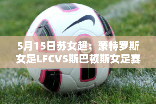 5月15日苏女超：蒙特罗斯女足LFCVS斯巴顿斯女足赛前解析