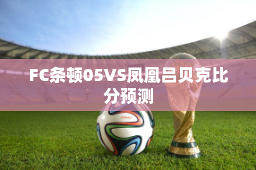 FC条顿05VS凤凰吕贝克比分预测