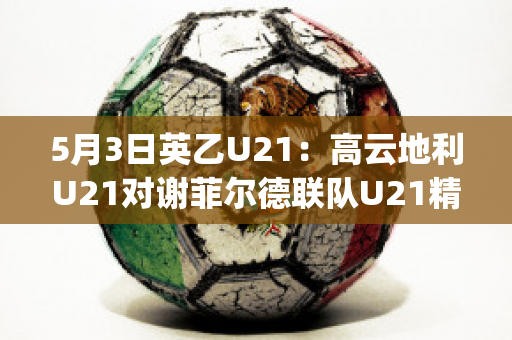 5月3日英乙U21：高云地利U21对谢菲尔德联队U21精准比分近年成绩(英超谢菲联降级)