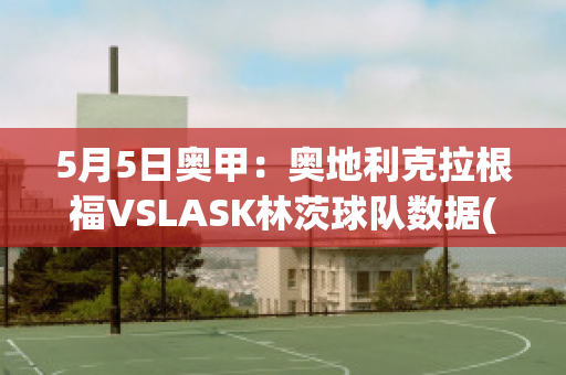 5月5日奥甲：奥地利克拉根福VSLASK林茨球队数据(奥地利克拉根福特)