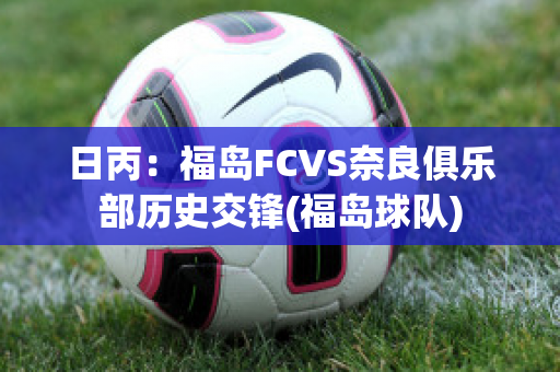 日丙：福岛FCVS奈良俱乐部历史交锋(福岛球队)