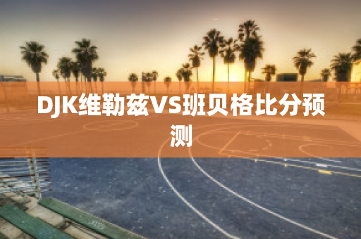 DJK维勒兹VS班贝格比分预测