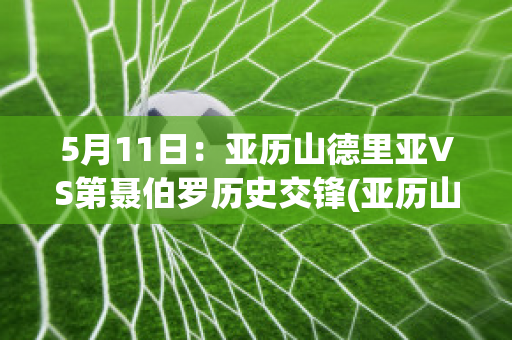 5月11日：亚历山德里亚VS第聂伯罗历史交锋(亚历山德里尼集锦)