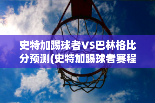 史特加踢球者VS巴林格比分预测(史特加踢球者赛程)