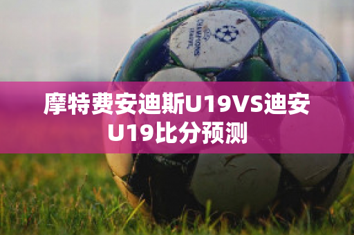 摩特费安迪斯U19VS迪安U19比分预测