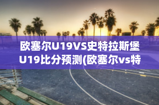 欧塞尔U19VS史特拉斯堡U19比分预测(欧塞尔vs特鲁瓦比分预测)