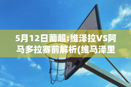 5月12日葡超:维泽拉VS阿马多拉赛前解析(维马泽里)