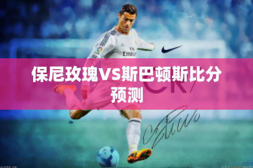 保尼玫瑰VS斯巴顿斯比分预测