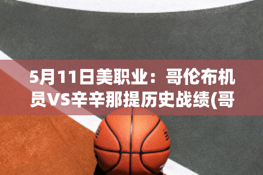 5月11日美职业：哥伦布机员VS辛辛那提历史战绩(哥伦布机员对辛辛那提)