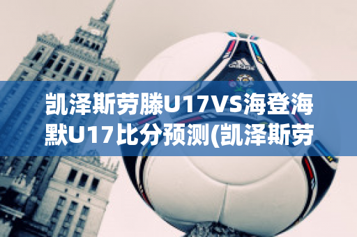 凯泽斯劳滕U17VS海登海默U17比分预测(凯泽斯劳滕夺冠主力)