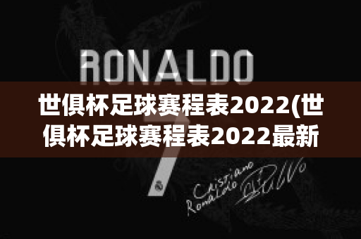 世俱杯足球赛程表2022(世俱杯足球赛程表2022最新)