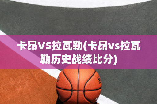 卡昂VS拉瓦勒(卡昂vs拉瓦勒历史战绩比分)