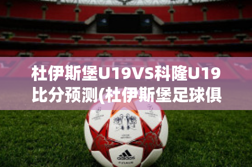 杜伊斯堡U19VS科隆U19比分预测(杜伊斯堡足球俱乐部)