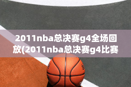 2011nba总决赛g4全场回放(2011nba总决赛g4比赛录像回放)