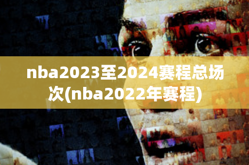 nba2023至2024赛程总场次(nba2022年赛程)