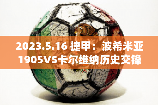 2023.5.16 捷甲：波希米亚1905VS卡尔维纳历史交锋(波西米亚萨尔卡)