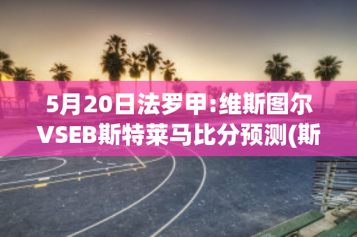 5月20日法罗甲:维斯图尔VSEB斯特莱马比分预测(斯图亚特·维尔森)