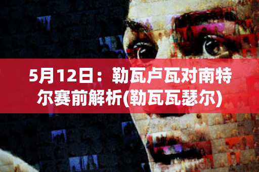 5月12日：勒瓦卢瓦对南特尔赛前解析(勒瓦瓦瑟尔)