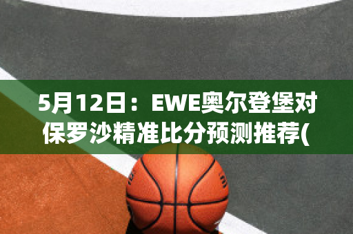 5月12日：EWE奥尔登堡对保罗沙精准比分预测推荐(奥尔登堡足球俱乐部)