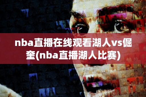 nba直播在线观看湖人vs倔奎(nba直播湖人比赛)