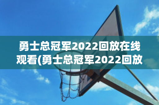 勇士总冠军2022回放在线观看(勇士总冠军2022回放在线观看)