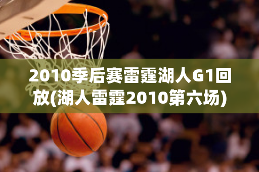 2010季后赛雷霆湖人G1回放(湖人雷霆2010第六场)