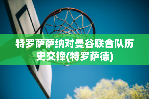 特罗萨萨纳对曼谷联合队历史交锋(特罗萨德)