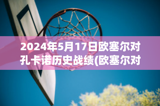 2024年5月17日欧塞尔对孔卡诺历史战绩(欧塞尔对卡昂历史比分)