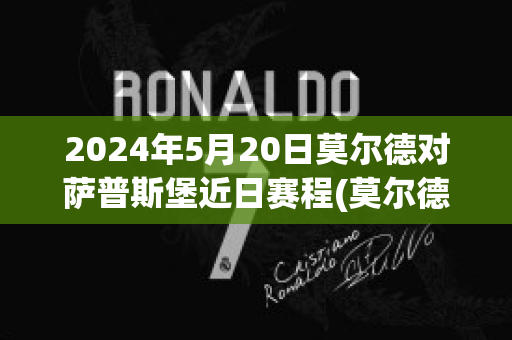 2024年5月20日莫尔德对萨普斯堡近日赛程(莫尔德对萨普斯堡结果)