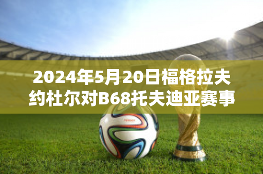 2024年5月20日福格拉夫约杜尔对B68托夫迪亚赛事预测