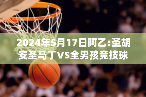 2024年5月17日阿乙:圣胡安圣马丁VS全男孩竞技球员数据(圣马丁vs奎梅萨)