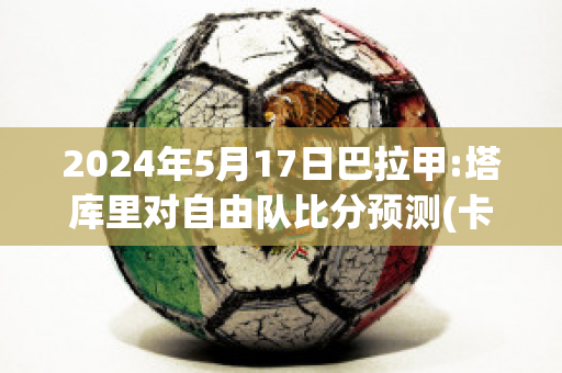 2024年5月17日巴拉甲:塔库里对自由队比分预测(卡塔库里)