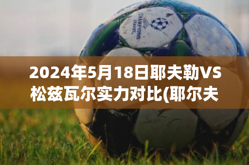 2024年5月18日耶夫勒VS松兹瓦尔实力对比(耶尔夫对基萨)