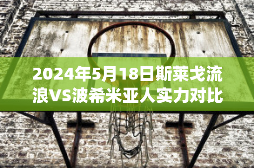 2024年5月18日斯莱戈流浪VS波希米亚人实力对比(斯莱戈流浪足球俱乐部)