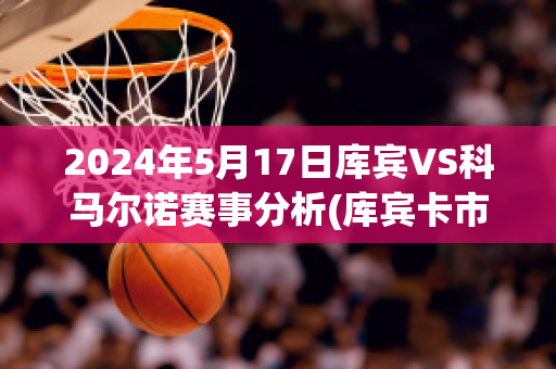 2024年5月17日库宾VS科马尔诺赛事分析(库宾卡市)