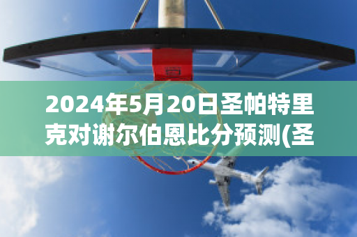 2024年5月20日圣帕特里克对谢尔伯恩比分预测(圣帕特里克足球俱乐部)