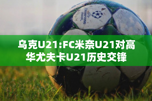 乌克U21:FC米奈U21对高华尤夫卡U21历史交锋