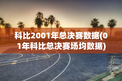 科比2001年总决赛数据(01年科比总决赛场均数据)