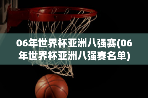 06年世界杯亚洲八强赛(06年世界杯亚洲八强赛名单)