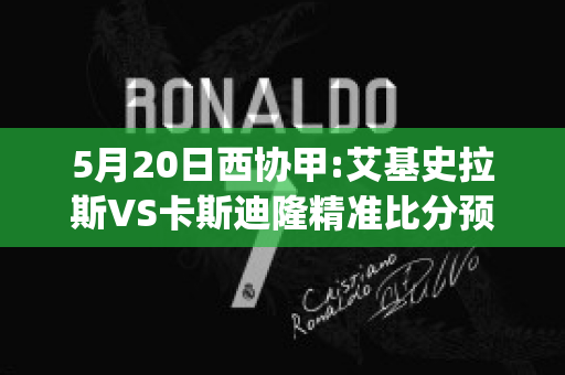 5月20日西协甲:艾基史拉斯VS卡斯迪隆精准比分预测推荐(基斯克拉艾斯)