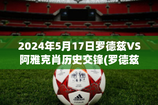 2024年5月17日罗德兹VS阿雅克肖历史交锋(罗德兹对亚眠)