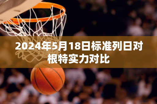 2024年5月18日标准列日对根特实力对比