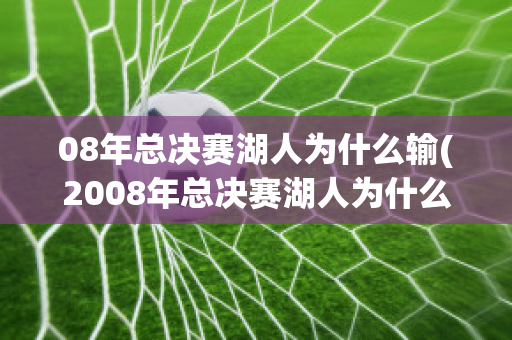 08年总决赛湖人为什么输(2008年总决赛湖人为什么会输)