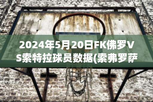 2024年5月20日FK佛罗VS索特拉球员数据(索弗罗萨)